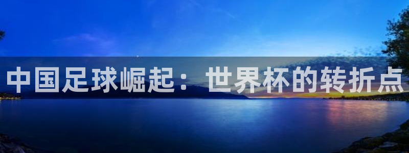 世界杯葡萄牙赛程：中国足球崛起：世界杯的转折点