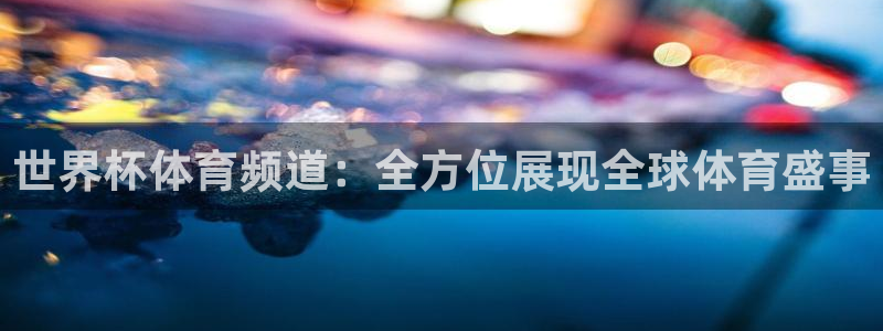 世界杯预选赛规则：世界杯体育频道：全方位展现全球体育盛事